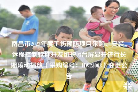 南昌市2023年度工傷預防項目采購、安裝、遠程控制軟件開發(fā)維護93臺屏顯并進行長期滾動播放（采購編號：HW23008）變更公告