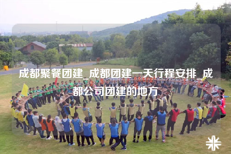 成都聚餐團建_成都團建一天行程安排_成都公司團建的地方