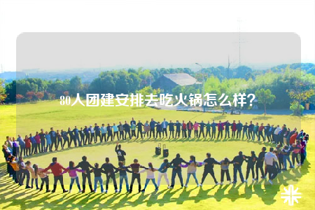 80人團(tuán)建安排去吃火鍋怎么樣？