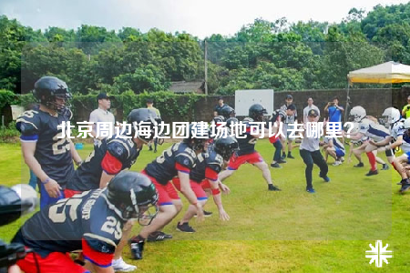 北京周邊海邊團建場地可以去哪里？