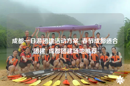 成都一日游團(tuán)建活動方案_春節(jié)成都適合團(tuán)建_成都團(tuán)建場地推薦