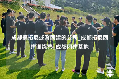 成都搞拓展或者團(tuán)建的公司_成都拓展團(tuán)建訓(xùn)練營_成都團(tuán)建基地