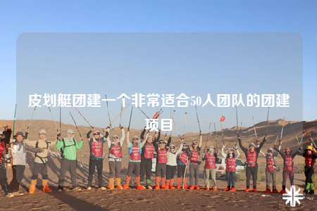 皮劃艇團(tuán)建一個非常適合50人團(tuán)隊的團(tuán)建項目