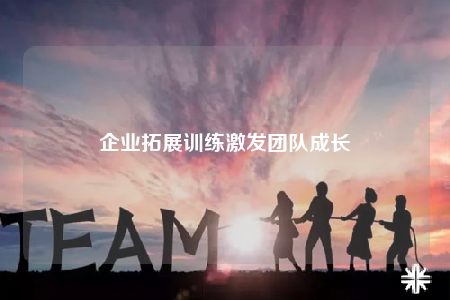 企業(yè)拓展訓(xùn)練激發(fā)團(tuán)隊(duì)成長(zhǎng)