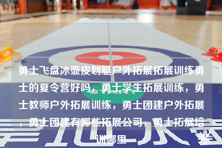 勇士飛盤冰壺皮劃艇戶外拓展拓展訓(xùn)練勇士的夏令營好嗎，勇士學(xué)生拓展訓(xùn)練，勇士教師戶外拓展訓(xùn)練，勇士團建戶外拓展，勇士團建有哪些拓展公司，勇士拓展培訓(xùn)哪里