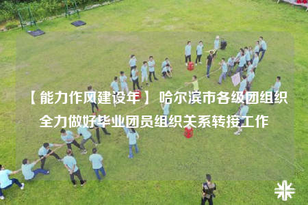 【能力作風(fēng)建設(shè)年】 哈爾濱市各級(jí)團(tuán)組織全力做好畢業(yè)團(tuán)員組織關(guān)系轉(zhuǎn)接工作