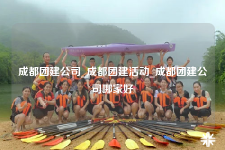 成都團建公司_成都團建活動_成都團建公司哪家好