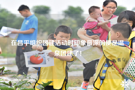 在昌平組織團(tuán)建活動時印象最深的便是溫泉團(tuán)建了！