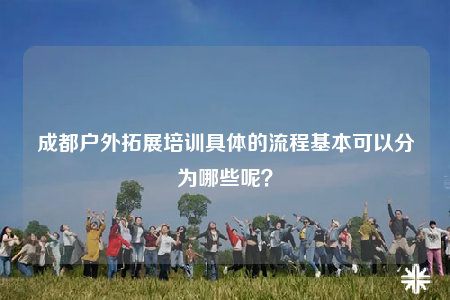 成都戶外拓展培訓(xùn)具體的流程基本可以分為哪些呢？
