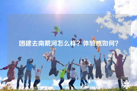 團(tuán)建去南戴河怎么樣？體驗(yàn)感如何？