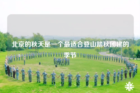 北京的秋天是一個(gè)最適合登山踏秋團(tuán)建的季節(jié)