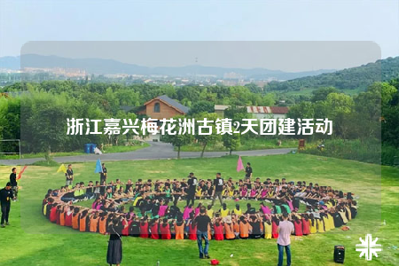 浙江嘉興梅花洲古鎮(zhèn)2天團(tuán)建活動(dòng)