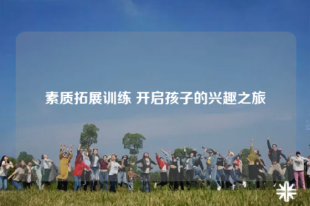 素質(zhì)拓展訓(xùn)練 開啟孩子的興趣之旅