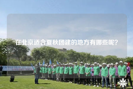 在北京適合夏秋團建的地方有哪些呢？