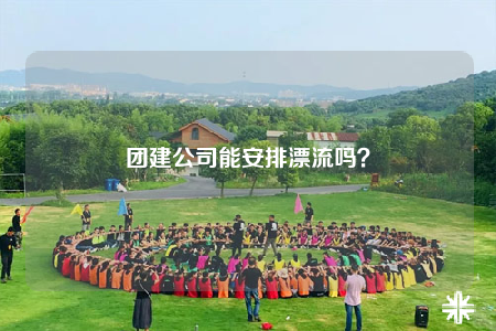 團建公司能安排漂流嗎？