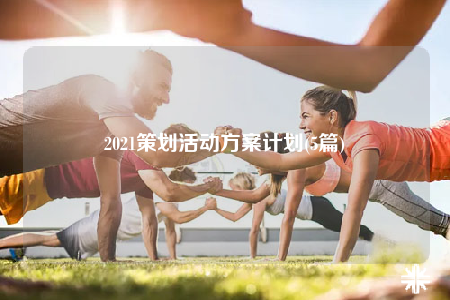 2021策劃活動(dòng)方案計(jì)劃(5篇)