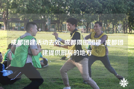 成都團建活動去處_成都周圍團建_成都團建提供廚房的地方