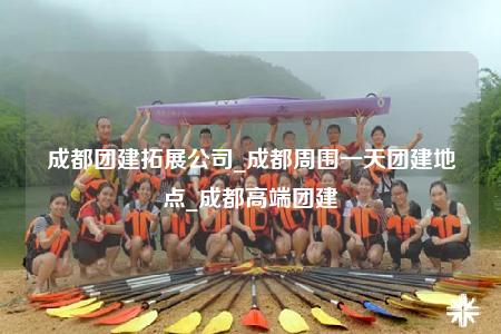 成都團(tuán)建拓展公司_成都周圍一天團(tuán)建地點(diǎn)_成都高端團(tuán)建