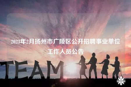 2023年2月?lián)P州市廣陵區(qū)公開招聘事業(yè)單位工作人員公告