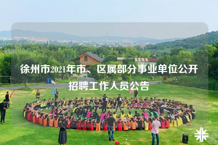 徐州市2021年市、區(qū)屬部分事業(yè)單位公開招聘工作人員公告