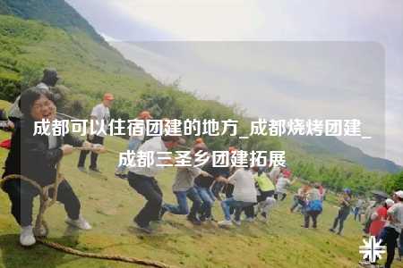 成都可以住宿團(tuán)建的地方_成都燒烤團(tuán)建_成都三圣鄉(xiāng)團(tuán)建拓展