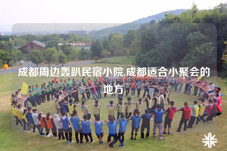 成都周邊轟趴民宿小院,成都適合小聚會(huì)的地方