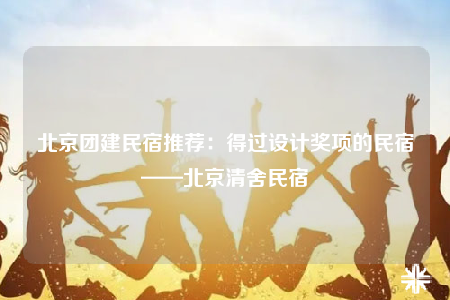北京團(tuán)建民宿推薦：得過設(shè)計獎項的民宿——北京清舍民宿