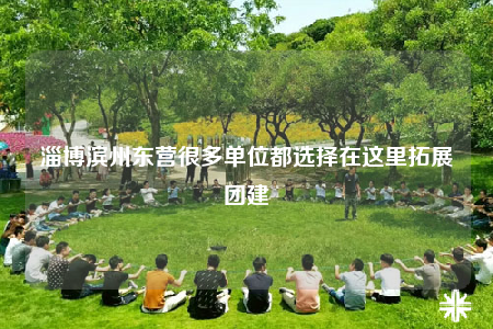 淄博濱州東營很多單位都選擇在這里拓展團建