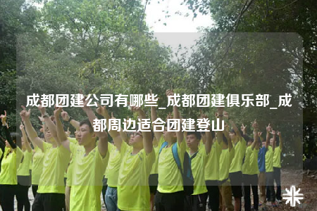 成都團建公司有哪些_成都團建俱樂部_成都周邊適合團建登山