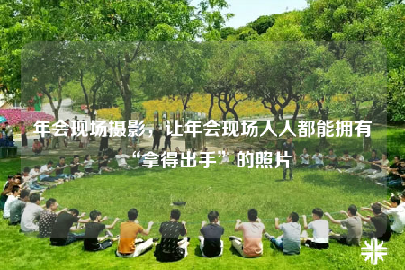 年會(huì)現(xiàn)場(chǎng)攝影，讓年會(huì)現(xiàn)場(chǎng)人人都能擁有“拿得出手”的照片