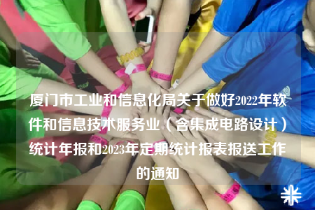 廈門市工業(yè)和信息化局關(guān)于做好2022年軟件和信息技術(shù)服務(wù)業(yè)（含集成電路設(shè)計(jì)）統(tǒng)計(jì)年報(bào)和2023年定期統(tǒng)計(jì)報(bào)表報(bào)送工作的通知