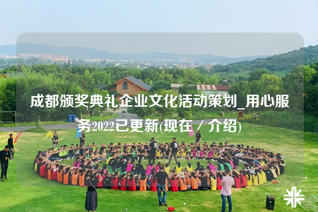 成都頒獎(jiǎng)典禮企業(yè)文化活動(dòng)策劃_用心服務(wù)2022已更新(現(xiàn)在／介紹)