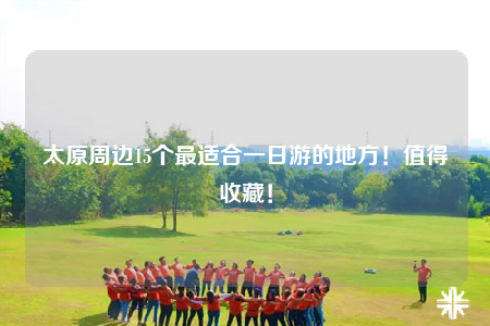 太原周邊15個(gè)最適合一日游的地方！值得收藏！