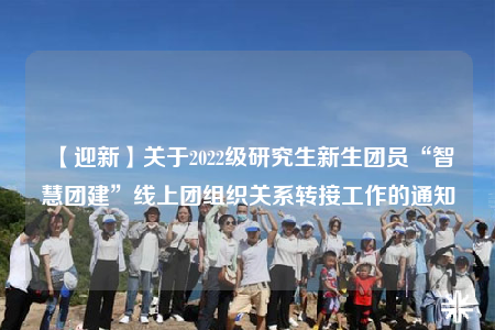 【迎新】關于2022級研究生新生團員“智慧團建”線上團組織關系轉接工作的通知
