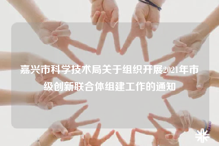 嘉興市科學(xué)技術(shù)局關(guān)于組織開展2021年市級創(chuàng)新聯(lián)合體組建工作的通知