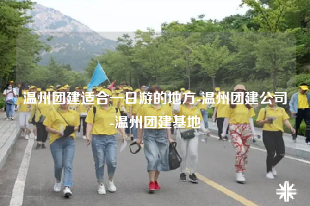 溫州團(tuán)建適合一日游的地方-溫州團(tuán)建公司-溫州團(tuán)建基地