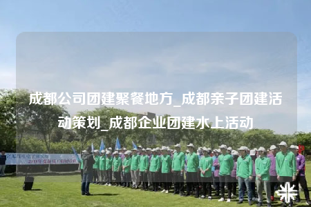 成都公司團(tuán)建聚餐地方_成都親子團(tuán)建活動(dòng)策劃_成都企業(yè)團(tuán)建水上活動(dòng)