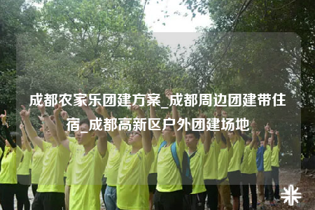 成都農(nóng)家樂團建方案_成都周邊團建帶住宿_成都高新區(qū)戶外團建場地