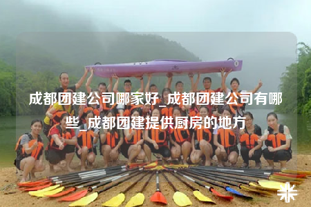 成都團(tuán)建公司哪家好_成都團(tuán)建公司有哪些_成都團(tuán)建提供廚房的地方