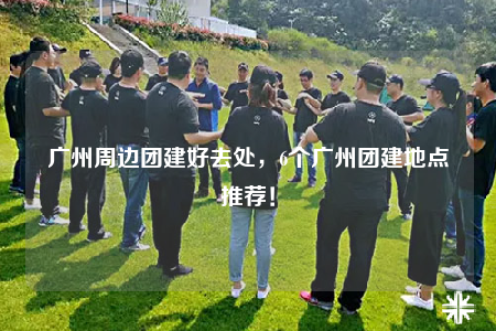 廣州周邊團(tuán)建好去處，6個(gè)廣州團(tuán)建地點(diǎn)推薦！