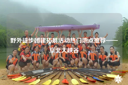 野外徒步團(tuán)建拓展活動(dòng)熱門地點(diǎn)推薦——京北大峽谷