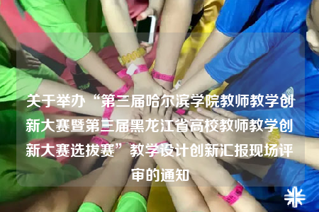 關(guān)于舉辦“第三屆哈爾濱學(xué)院教師教學(xué)創(chuàng)新大賽暨第三屆黑龍江省高校教師教學(xué)創(chuàng)新大賽選拔賽”教學(xué)設(shè)計創(chuàng)新匯報現(xiàn)場評審的通知