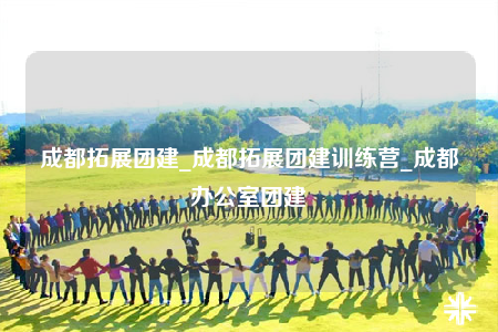 成都拓展團(tuán)建_成都拓展團(tuán)建訓(xùn)練營_成都辦公室團(tuán)建