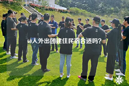 60人外出團(tuán)建住民宿合適嗎？