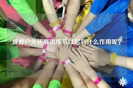 成都戶外拓展訓(xùn)練可以起到什么作用呢？