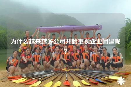 為什么越來越多公司開始重視企業(yè)團(tuán)建呢？