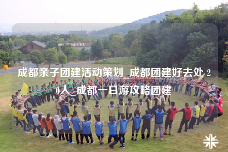 成都親子團建活動策劃_成都團建好去處 20人_成都一日游攻略團建