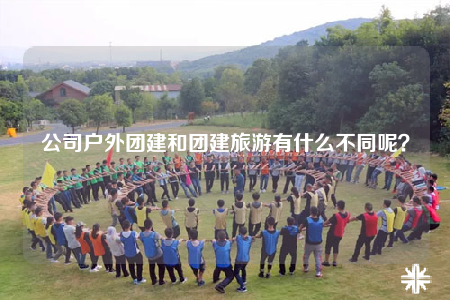公司戶外團(tuán)建和團(tuán)建旅游有什么不同呢？