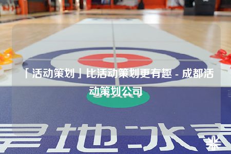 「活動策劃」比活動策劃更有趣 - 成都活動策劃公司