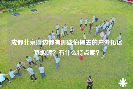 成都北京周邊都有哪些值得去的戶外拓展基地呢？有什么特點(diǎn)呢？